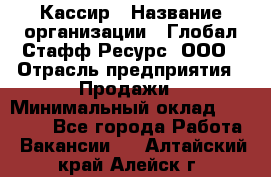 Кассир › Название организации ­ Глобал Стафф Ресурс, ООО › Отрасль предприятия ­ Продажи › Минимальный оклад ­ 35 000 - Все города Работа » Вакансии   . Алтайский край,Алейск г.